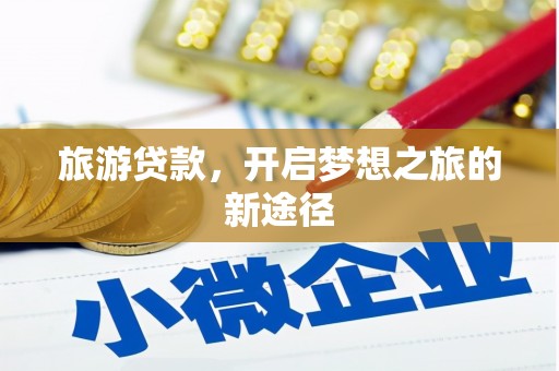 盐山旅游贷款，开启梦想之旅的新途径