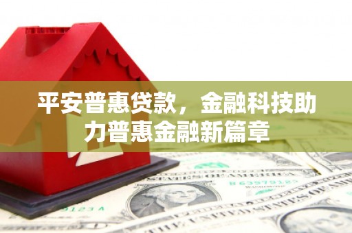 洪洞平安普惠贷款，金融科技助力普惠金融新篇章