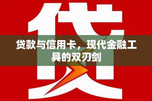 三湾贷款与信用卡，现代金融工具的双刃剑