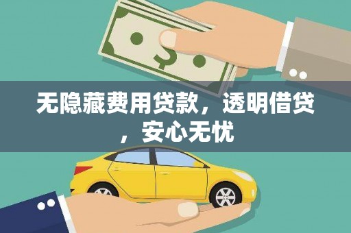 岢岚无隐藏费用贷款，透明借贷，安心无忧