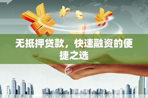 咸宁无抵押贷款，快速融资的便捷之选