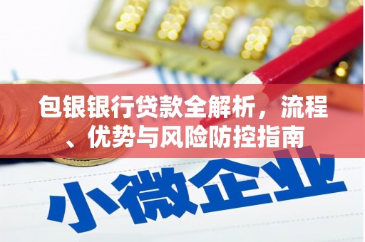 四平包银银行贷款全解析，流程、优势与风险防控指南
