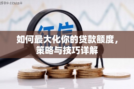 资溪如何最大化你的贷款额度，策略与技巧详解