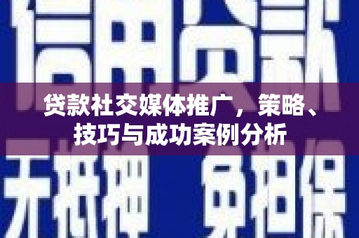 汕尾贷款社交媒体推广，策略、技巧与成功案例分析