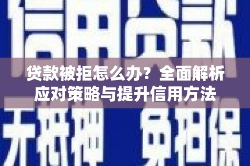 正阳贷款被拒怎么办？全面解析应对策略与提升信用方法