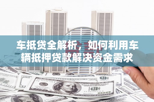 内湖车抵贷全解析，如何利用车辆抵押贷款解决资金需求