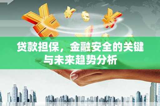 义马贷款担保，金融安全的关键与未来趋势分析