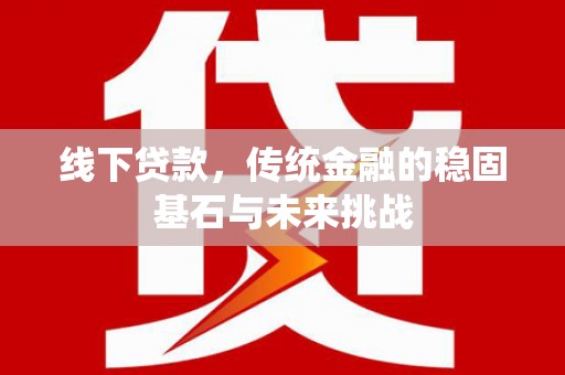 茂县线下贷款，传统金融的稳固基石与未来挑战