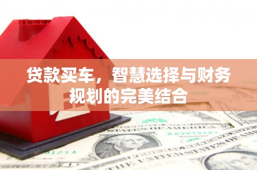 卓尼贷款买车，智慧选择与财务规划的完美结合