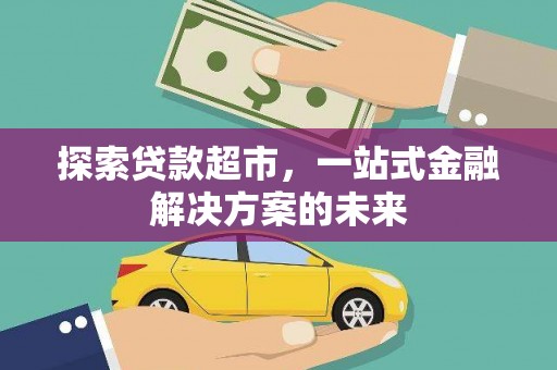 同德探索贷款超市，一站式金融解决方案的未来