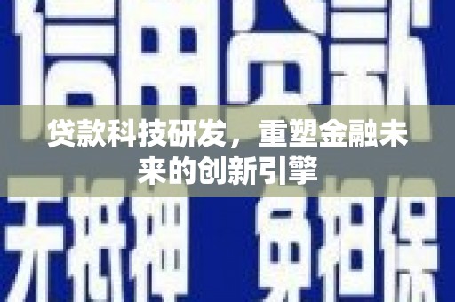 二仑贷款科技研发，重塑金融未来的创新引擎