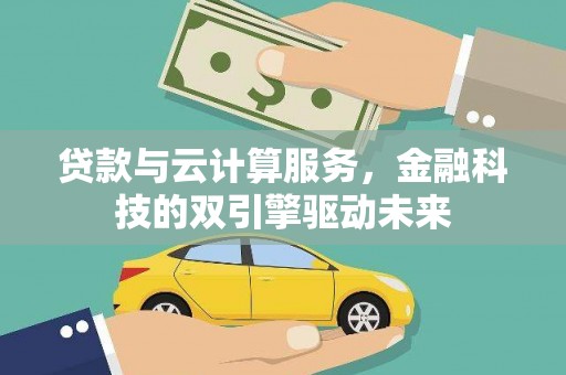 三乡贷款与云计算服务，金融科技的双引擎驱动未来