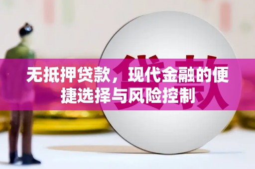 固始无抵押贷款，现代金融的便捷选择与风险控制