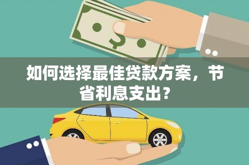 头屋如何选择最佳贷款方案，节省利息支出？