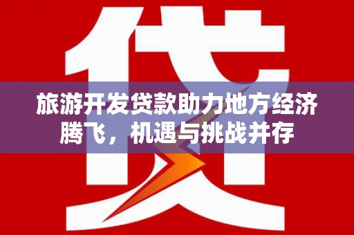 三湾旅游开发贷款助力地方经济腾飞，机遇与挑战并存
