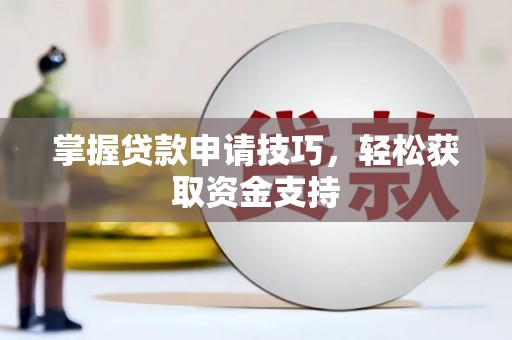 上杭掌握贷款申请技巧，轻松获取资金支持