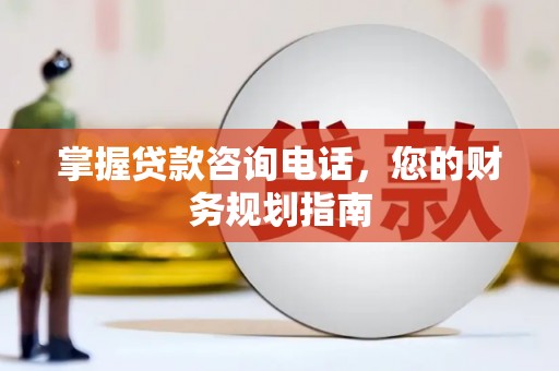 光复掌握贷款咨询电话，您的财务规划指南