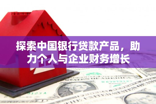 长岛探索中国银行贷款产品，助力个人与企业财务增长