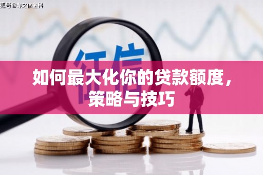 榆次如何最大化你的贷款额度，策略与技巧
