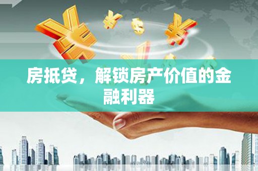 吴起房抵贷，解锁房产价值的金融利器