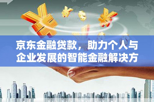 拱墅京东金融贷款，助力个人与企业发展的智能金融解决方案