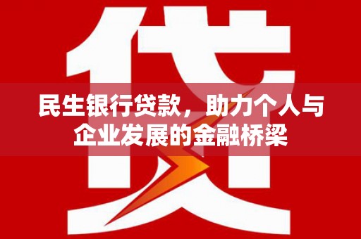 上街民生银行贷款，助力个人与企业发展的金融桥梁