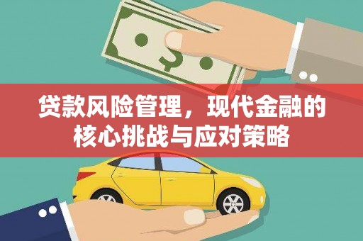 吉县贷款风险管理，现代金融的核心挑战与应对策略