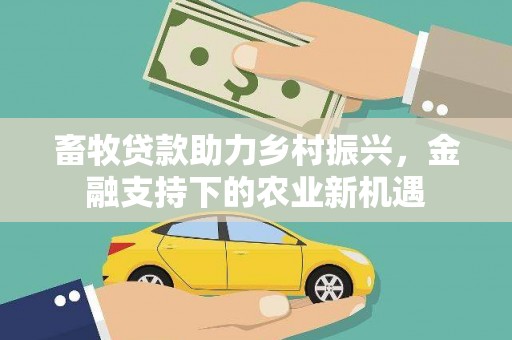 尉犁畜牧贷款助力乡村振兴，金融支持下的农业新机遇