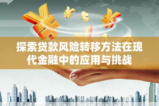 信州探索贷款风险转移方法在现代金融中的应用与挑战