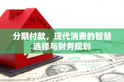 安陆分期付款，现代消费的智慧选择与财务规划