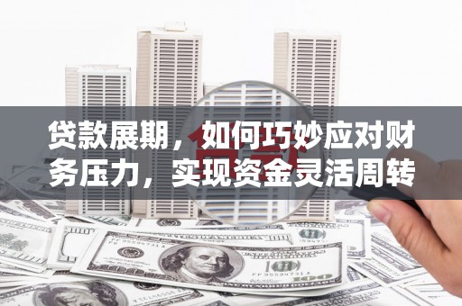 右江贷款展期，如何巧妙应对财务压力，实现资金灵活周转