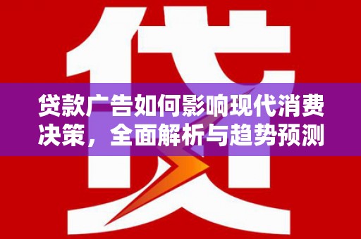 新平贷款广告如何影响现代消费决策，全面解析与趋势预测