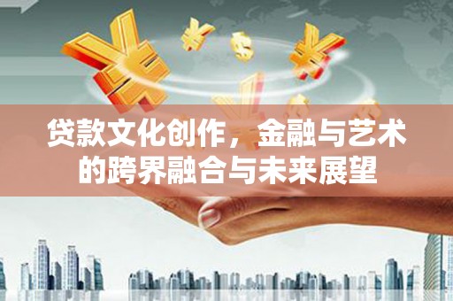 宁晋贷款文化创作，金融与艺术的跨界融合与未来展望
