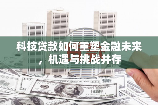 图们科技贷款如何重塑金融未来，机遇与挑战并存