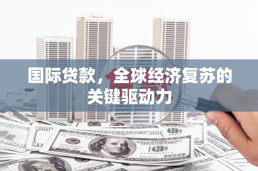 丰宁国际贷款，全球经济复苏的关键驱动力