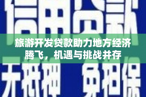 永年旅游开发贷款助力地方经济腾飞，机遇与挑战并存