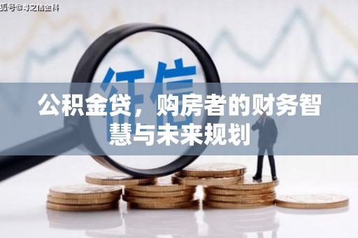 乌马河公积金贷，购房者的财务智慧与未来规划