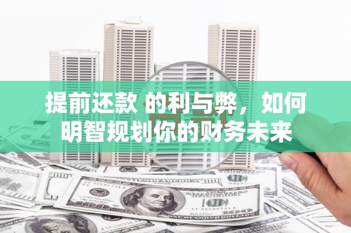 张家港提前还款 的利与弊，如何明智规划你的财务未来