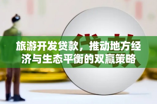 囊谦旅游开发贷款，推动地方经济与生态平衡的双赢策略