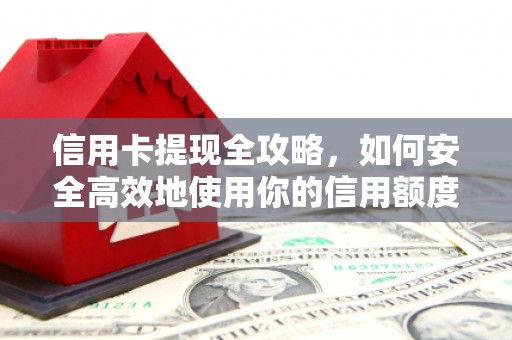 长丰信用卡提现全攻略，如何安全高效地使用你的信用额度