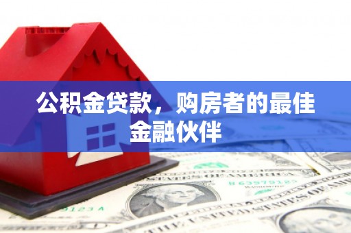 阜阳公积金贷款，购房者的最佳金融伙伴