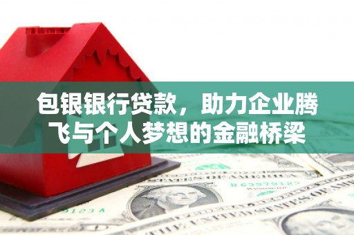 交口包银银行贷款，助力企业腾飞与个人梦想的金融桥梁