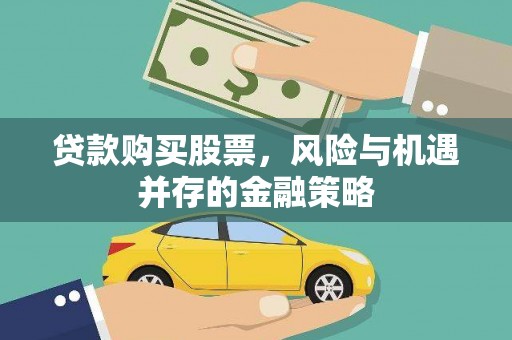 德江贷款购买股票，风险与机遇并存的金融策略