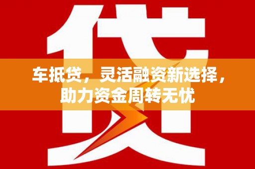 八步车抵贷，灵活融资新选择，助力资金周转无忧
