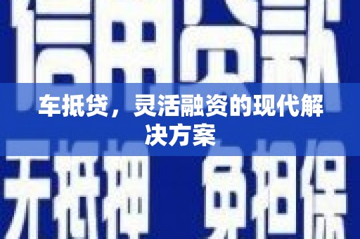 旬阳车抵贷，灵活融资的现代解决方案