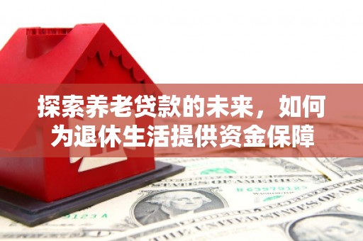 宜兰探索养老贷款的未来，如何为退休生活提供资金保障