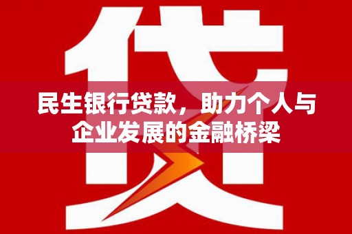 弓长岭民生银行贷款，助力个人与企业发展的金融桥梁