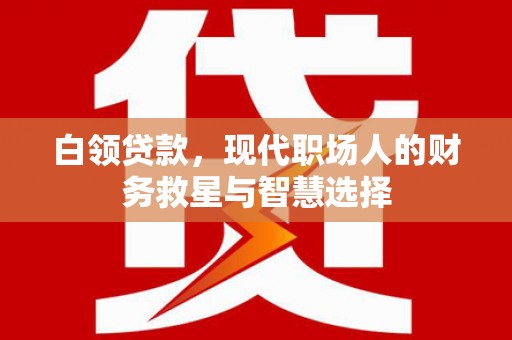 安乐白领贷款，现代职场人的财务救星与智慧选择