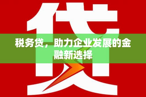 振兴税务贷，助力企业发展的金融新选择
