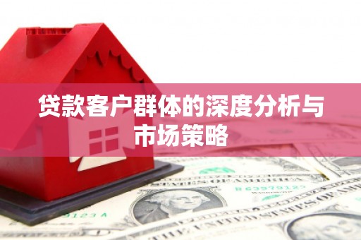 景德镇贷款客户群体的深度分析与市场策略